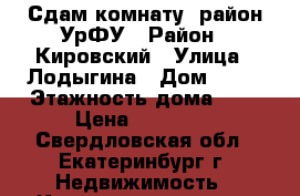 Сдам комнату  район УрФУ › Район ­ Кировский › Улица ­ Лодыгина › Дом ­ 15 › Этажность дома ­ 3 › Цена ­ 11 000 - Свердловская обл., Екатеринбург г. Недвижимость » Квартиры аренда   